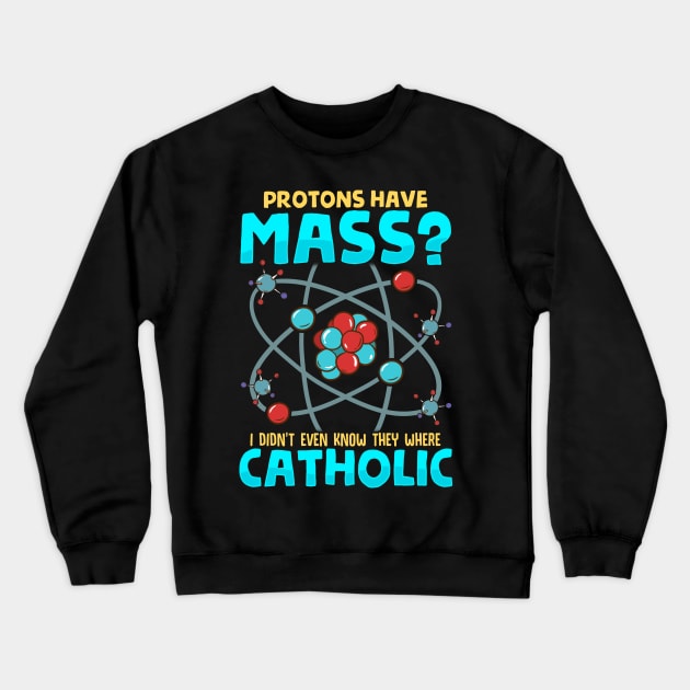 Protons Have Mass I Didn't Know They Were Catholic Crewneck Sweatshirt by theperfectpresents